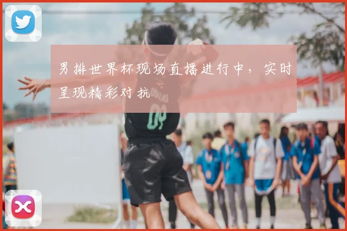 男排世界杯现场直播进行中，实时呈现精彩对抗