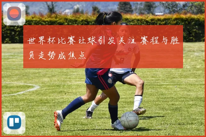 世界杯比赛让球引发关注 赛程与胜负走势成焦点