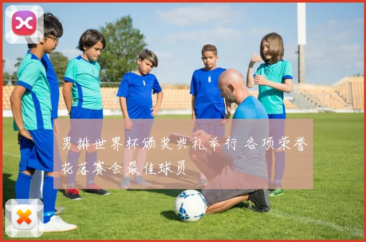 男排世界杯颁奖典礼举行 各项荣誉花落赛会最佳球员