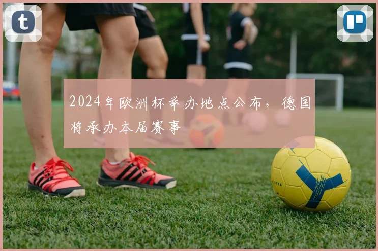 2024年欧洲杯举办地点公布,德国将承办本届赛事
