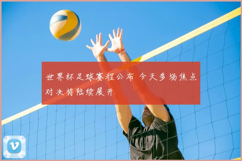 世界杯足球赛程公布 今天多场焦点对决将陆续展开