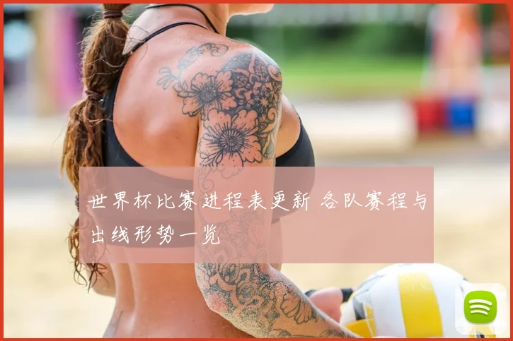 世界杯比赛进程表更新 各队赛程与出线形势一览