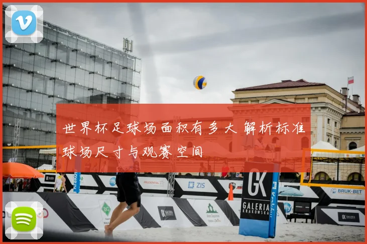 世界杯足球场面积有多大 解析标准球场尺寸与观赛空间