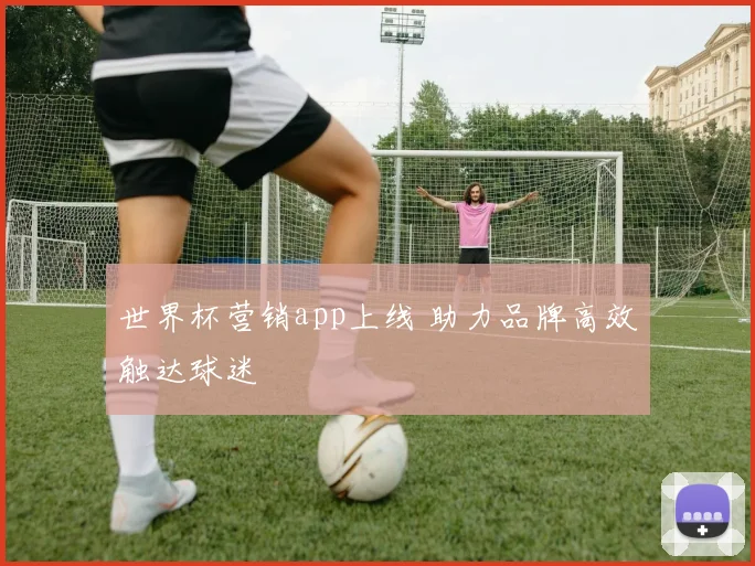 世界杯营销app上线 助力品牌高效触达球迷