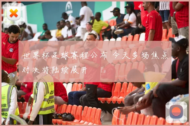 世界杯足球赛程公布 今天多场焦点对决将陆续展开