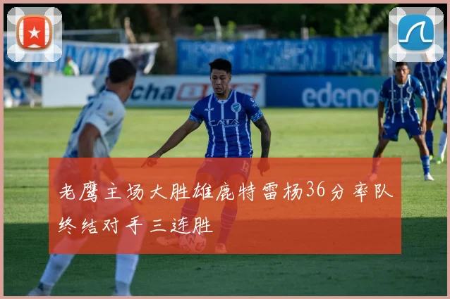 老鹰主场大胜雄鹿特雷杨36分率队终结对手三连胜