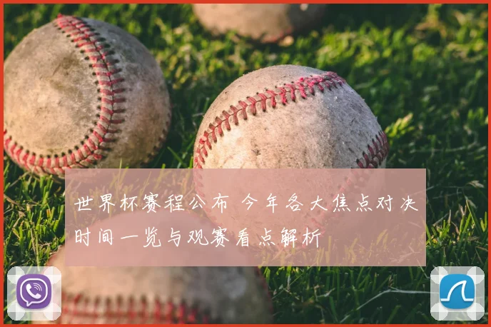 世界杯赛程公布 今年各大焦点对决时间一览与观赛看点解析