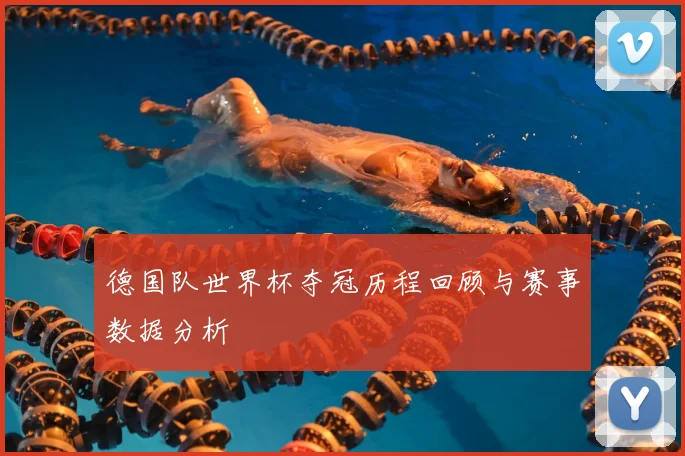 德国队世界杯夺冠历程回顾与赛事数据分析
