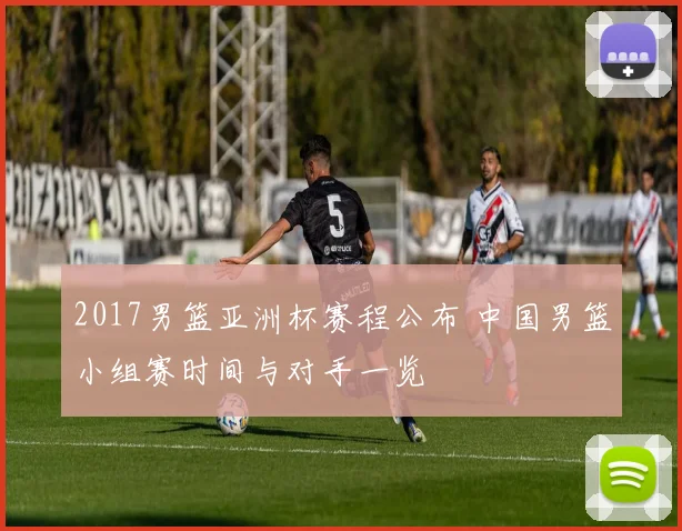 2017男篮亚洲杯赛程公布 中国男篮小组赛时间与对手一览