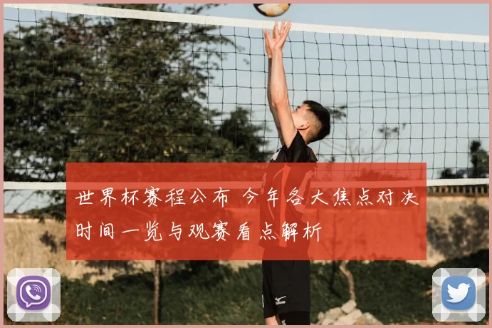 世界杯赛程公布 今年各大焦点对决时间一览与观赛看点解析