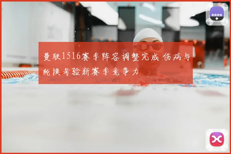曼联1516赛季阵容调整完成 伤病与轮换考验新赛季竞争力