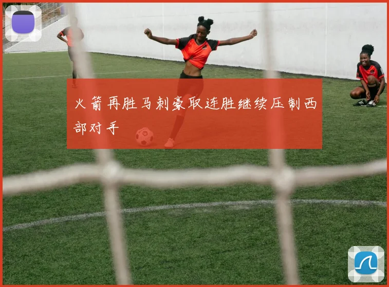 火箭再胜马刺豪取连胜继续压制西部对手