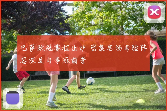 巴萨欧冠赛程出炉 密集客场考验阵容深度与争冠前景
