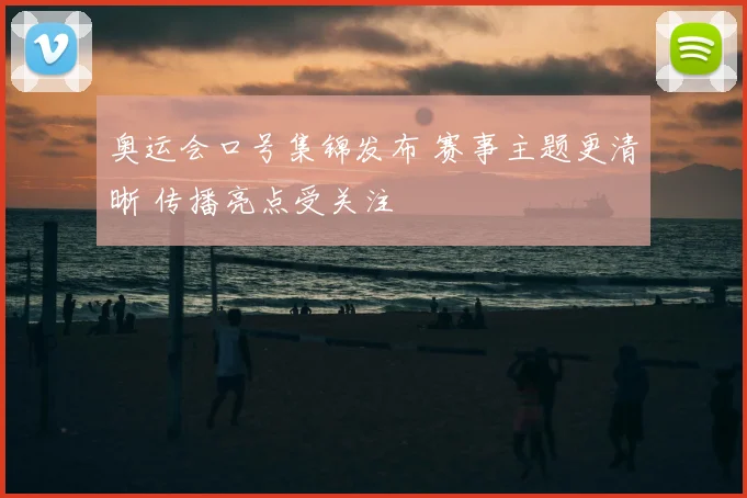 奥运会口号集锦发布 赛事主题更清晰 传播亮点受关注