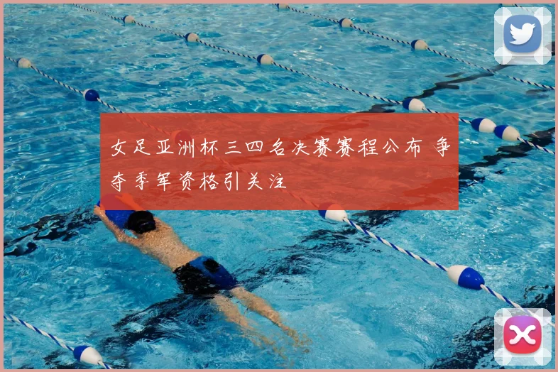 女足亚洲杯三四名决赛赛程公布 争夺季军资格引关注