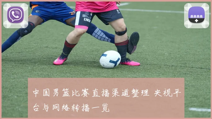 中国男篮比赛直播渠道整理 央视平台与网络转播一览
