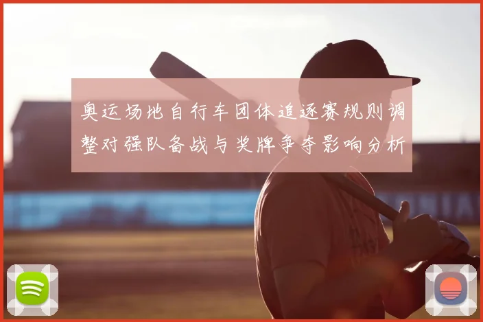 奥运场地自行车团体追逐赛规则调整对强队备战与奖牌争夺影响分析