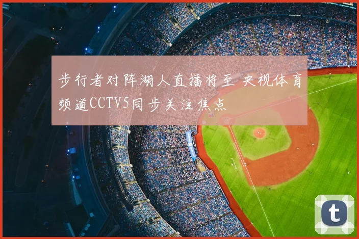 步行者对阵湖人直播将至 央视体育频道CCTV5同步关注焦点