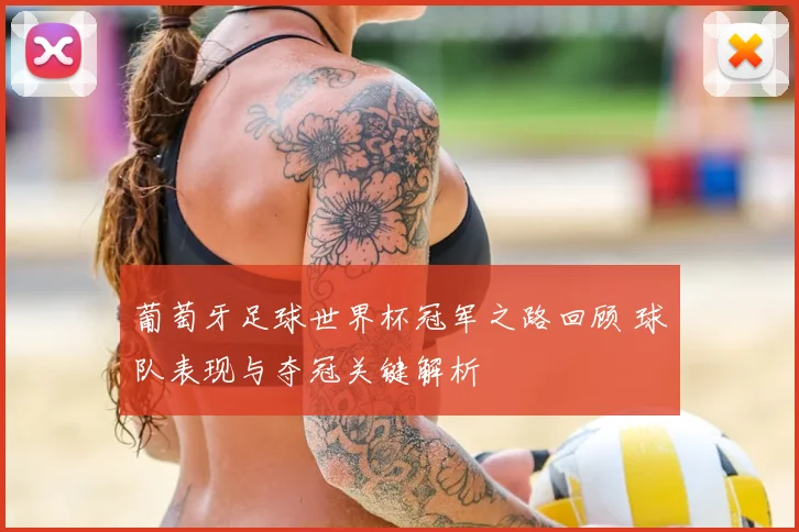 葡萄牙足球世界杯冠军之路回顾 球队表现与夺冠关键解析