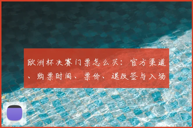 欧洲杯决赛门票怎么买：官方渠道、购票时间、票价、退改签与入场观赛提示