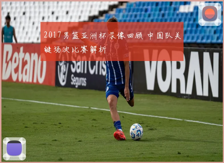 2017男篮亚洲杯录像回顾 中国队关键场次比赛解析