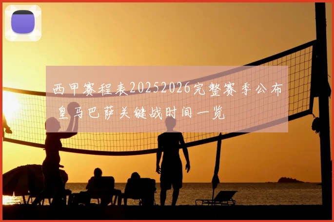 西甲赛程表20252026完整赛季公布 皇马巴萨关键战时间一览