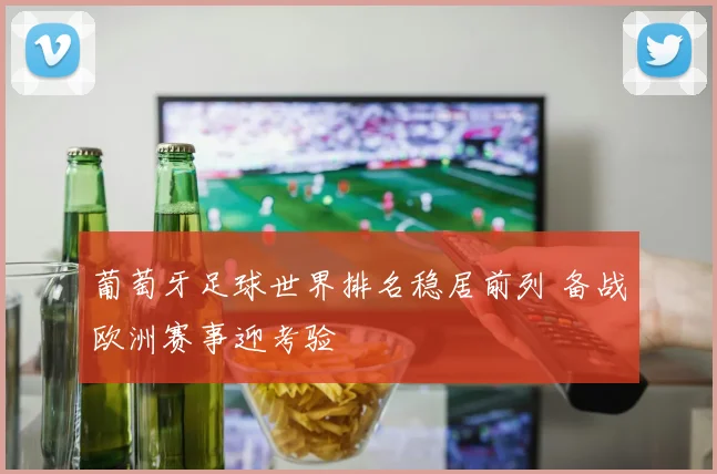 葡萄牙足球世界排名稳居前列 备战欧洲赛事迎考验