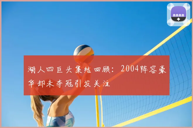 湖人四巨头集结回顾：2004阵容豪华却未夺冠引发关注