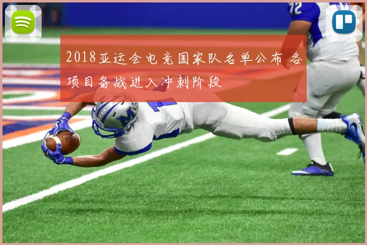 2018亚运会电竞国家队名单公布 各项目备战进入冲刺阶段
