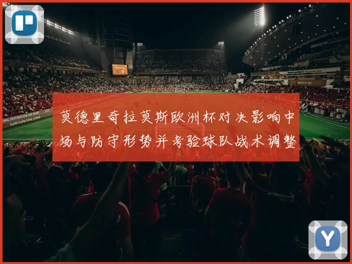 莫德里奇拉莫斯欧洲杯对决影响中场与防守形势并考验球队战术调整