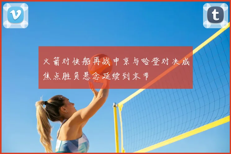 火箭对快船再战申京与哈登对决成焦点胜负悬念延续到末节