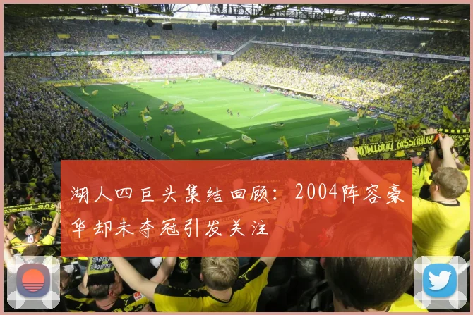 湖人四巨头集结回顾：2004阵容豪华却未夺冠引发关注