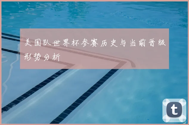 美国队世界杯参赛历史与当前晋级形势分析