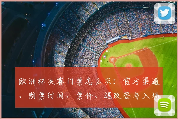 欧洲杯决赛门票怎么买：官方渠道、购票时间、票价、退改签与入场观赛提示