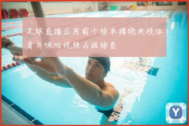 足球直播应用前十榜单揭晓央视体育与咪咕视频占据榜首