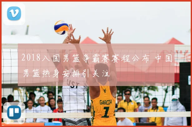 2018八国男篮争霸赛赛程公布 中国男篮热身安排引关注