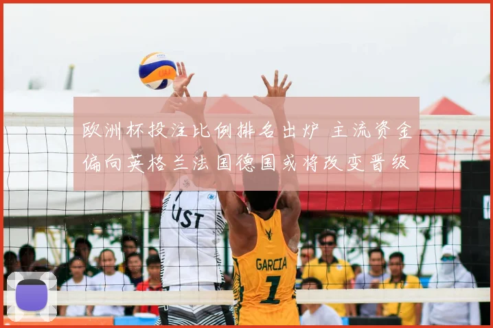 欧洲杯投注比例排名出炉 主流资金偏向英格兰法国德国或将改变晋级概率
