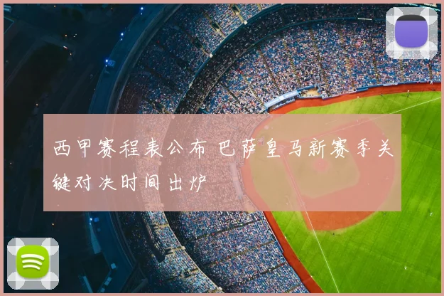 西甲赛程表公布 巴萨皇马新赛季关键对决时间出炉