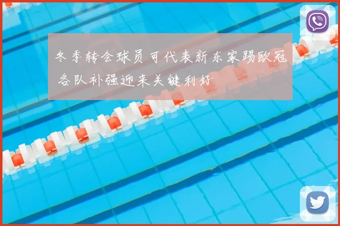 冬季转会球员可代表新东家踢欧冠 各队补强迎来关键利好