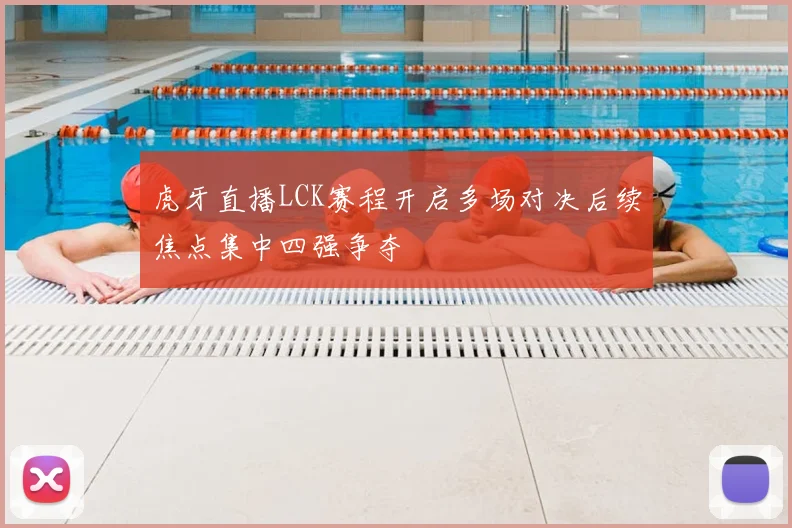 虎牙直播LCK赛程开启多场对决后续焦点集中四强争夺
