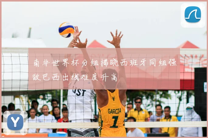 南非世界杯分组揭晓西班牙同组强敌巴西出线难度升高