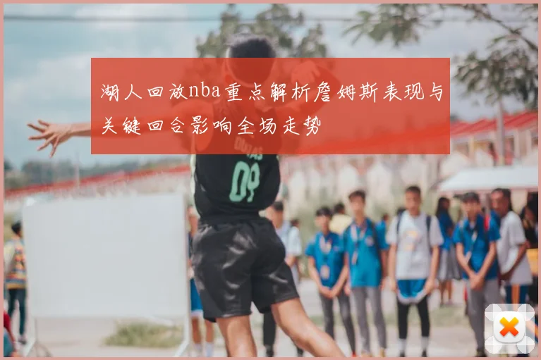 湖人回放nba重点解析詹姆斯表现与关键回合影响全场走势